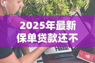 2025年最新保单贷款还不上怎么办:保单贷款逾期如何解决 2025年最新保单贷款还不上怎么办:保单贷款逾期如何解决