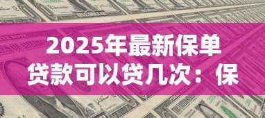 2025年最新保单贷款可以贷几次:保单贷款次数有限制吗 2025年最新保单贷款可以贷几次:保单贷款次数有限制吗