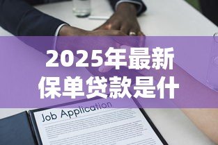 2025年最新保单贷款是什么意思：如何用保单申请贷款