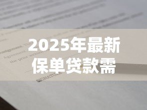 2025年最新保单贷款需要什么条件:申请保单贷款需满足哪些要求 2025年最新保单贷款需要什么条件:申请保单贷款需满足哪些要求