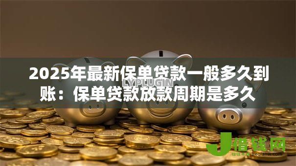 2025年最新保单贷款一般多久到账：保单贷款放款周期是多久