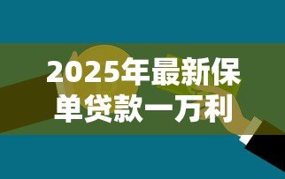 2025年最新保单贷款一万利息多少:保单贷1万元年息要支付多少 2025年最新保单贷款一万利息多少:保单贷1万元年息要支付多少