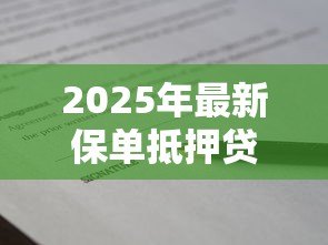 2025年最新保单抵押贷款最多可以贷出多少数额:保单贷款额度上限是多少 2025年最新保单抵押贷款最多可以贷出多少数额:保单贷款额度上限是多少