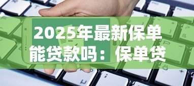 2025年最新保单能贷款吗:保单贷款的条件和流程是什么 2025年最新保单能贷款吗:保单贷款的条件和流程是什么