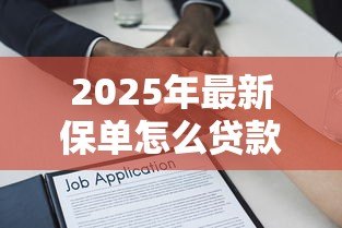 2025年最新保单怎么贷款：如何通过保单办理贷款