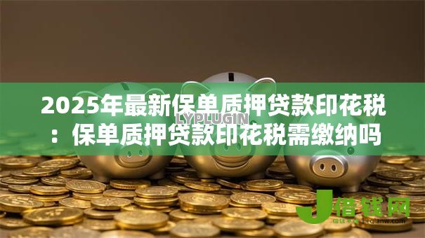 2025年最新保单质押贷款印花税：保单质押贷款印花税需缴纳吗
