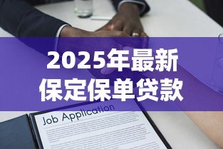2025年最新保定保单贷款:保定如何用保单申请贷款 2025年最新保定保单贷款:保定如何用保单申请贷款