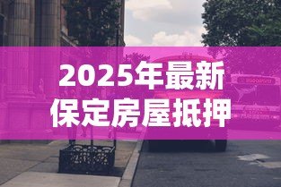 2025年最新保定房屋抵押贷款：保定房产如何办理抵押贷款