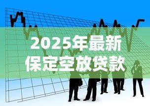 2025年最新保定空放贷款:保定哪里可以快速办理无抵押借款 2025年最新保定空放贷款:保定哪里可以快速办理无抵押借款