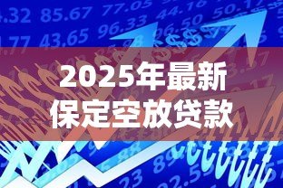 2025年最新保定空放贷款:保定哪里可以快速办理无抵押借款 2025年最新保定空放贷款:保定哪里可以快速办理无抵押借款
