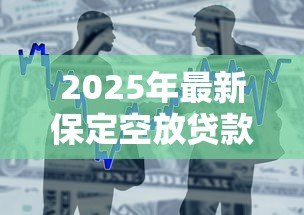 2025年最新保定空放贷款:保定哪里可以快速办理无抵押借款 2025年最新保定空放贷款:保定哪里可以快速办理无抵押借款
