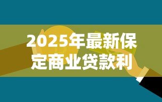 2025年最新保定商业贷款利率:保定商贷最新利率是多少 2025年最新保定商业贷款利率:保定商贷最新利率是多少