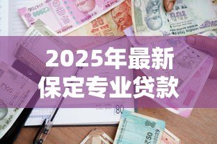 2025年最新保定专业贷款：保定哪家贷款机构最专业可靠