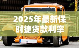 2025年最新保时捷贷款利率:保时捷车贷暗藏哪些利率陷阱 2025年最新保时捷贷款利率:保时捷车贷暗藏哪些利率陷阱