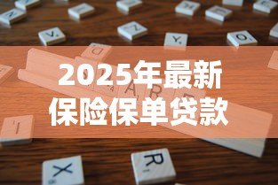 2025年最新保险保单贷款:如何利用保单获得资金周转 2025年最新保险保单贷款:如何利用保单获得资金周转