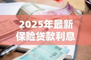 2025年最新保险贷款利息多少:保险贷款年利率是多少 2025年最新保险贷款利息多少:保险贷款年利率是多少
