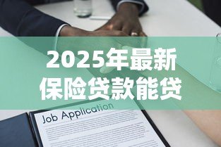 2025年最新保险贷款能贷多少:保单贷款额度如何计算 2025年最新保险贷款能贷多少:保单贷款额度如何计算