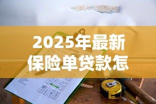 2025年最新保险单贷款怎么贷:如何用保单申请贷款 2025年最新保险单贷款怎么贷:如何用保单申请贷款