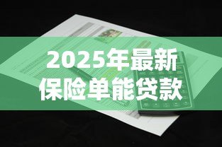 2025年最新保险单能贷款吗:保单如何申请贷款服务 2025年最新保险单能贷款吗:保单如何申请贷款服务
