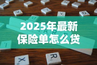 2025年最新保险单怎么贷款:保单贷款的具体流程有哪些 2025年最新保险单怎么贷款:保单贷款的具体流程有哪些
