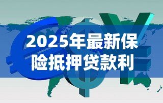 2025年最新保险抵押贷款利率多少:保险抵押贷款利息如何计算 2025年最新保险抵押贷款利率多少:保险抵押贷款利息如何计算