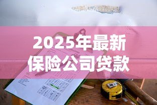 2025年最新保险公司贷款利息多少：保险公司贷款利率一般是多少
