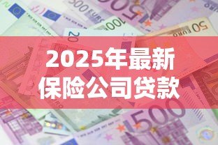 2025年最新保险公司贷款利息多少：保险公司贷款利率一般是多少