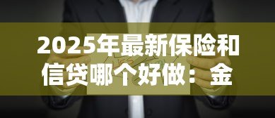 2025年最新保险和信贷哪个好做:金融行业选择:保险与信贷哪个更优 2025年最新保险和信贷哪个好做:金融行业选择:保险与信贷哪个更优