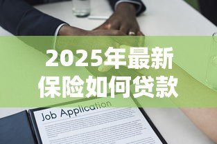 2025年最新保险如何贷款:保单借款的具体流程是什么 2025年最新保险如何贷款:保单借款的具体流程是什么