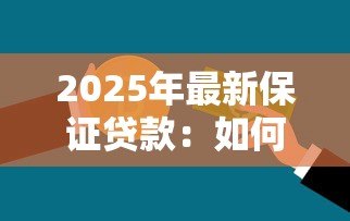 2025年最新保证贷款:如何申请有担保的信用借款 2025年最新保证贷款:如何申请有担保的信用借款
