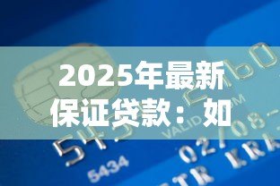 2025年最新保证贷款:如何申请有担保的信用借款 2025年最新保证贷款:如何申请有担保的信用借款
