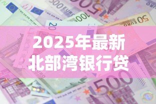 2025年最新北部湾银行贷款利率:北部湾银行最新贷款利息是多少 2025年最新北部湾银行贷款利率:北部湾银行最新贷款利息是多少