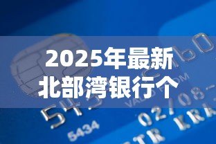 2025年最新北部湾银行个人贷款:北部湾银行个人贷款如何申请 2025年最新北部湾银行个人贷款:北部湾银行个人贷款如何申请