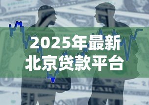 2025年最新北京贷款平台:北京哪里能快速申请小额借款 2025年最新北京贷款平台:北京哪里能快速申请小额借款