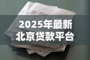 2025年最新北京贷款平台:北京哪里能快速申请小额借款 2025年最新北京贷款平台:北京哪里能快速申请小额借款