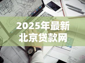 2025年最新北京贷款网：北京贷款平台哪家更靠谱