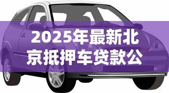 2025年最新北京抵押车贷款公司：北京车抵贷哪家机构最靠谱