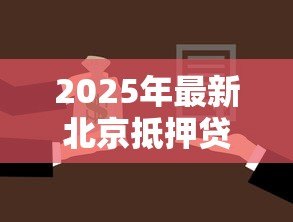 2025年最新北京抵押贷款:在北京如何办理房产抵押贷款 2025年最新北京抵押贷款:在北京如何办理房产抵押贷款