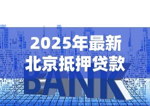 2025年最新北京抵押贷款利率:北京房贷利率最新多少? 2025年最新北京抵押贷款利率:北京房贷利率最新多少?