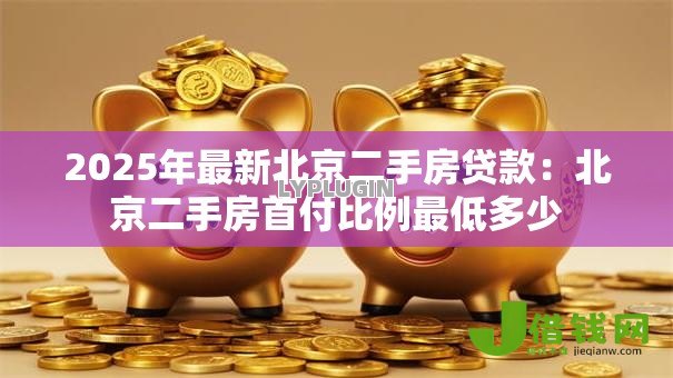 2025年最新北京二手房贷款：北京二手房首付比例最低多少