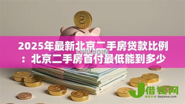 2025年最新北京二手房贷款比例:北京二手房首付最低能到多少 2025年最新北京二手房贷款比例:北京二手房首付最低能到多少