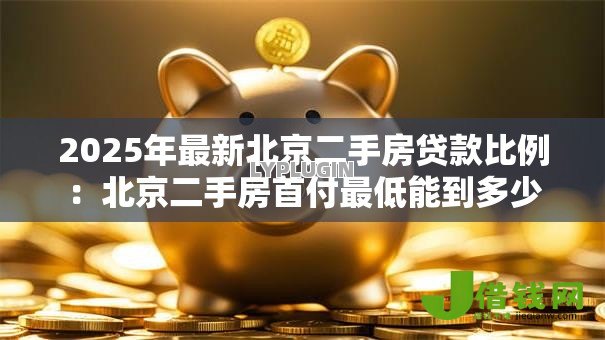 2025年最新北京二手房贷款比例:北京二手房首付最低能到多少 2025年最新北京二手房贷款比例:北京二手房首付最低能到多少