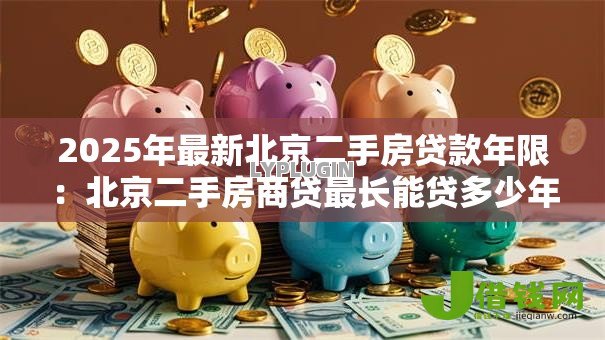 2025年最新北京二手房贷款年限:北京二手房商贷最长能贷多少年 2025年最新北京二手房贷款年限:北京二手房商贷最长能贷多少年