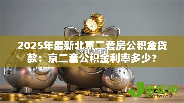 2025年最新北京二套房公积金贷款：京二套公积金利率多少？