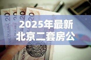 2025年最新北京二套房公积金贷款政策:北京公积金二套房贷款条件有哪些 2025年最新北京二套房公积金贷款政策:北京公积金二套房贷款条件有哪些