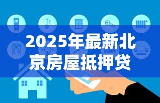 2025年最新北京房屋抵押贷款公司:北京房产抵押贷款哪家靠谱 2025年最新北京房屋抵押贷款公司:北京房产抵押贷款哪家靠谱