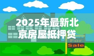 2025年最新北京房屋抵押贷款公司:北京房产抵押贷款哪家靠谱 2025年最新北京房屋抵押贷款公司:北京房产抵押贷款哪家靠谱