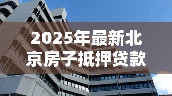2025年最新北京房子抵押贷款:北京房产抵押常见问题有哪些 2025年最新北京房子抵押贷款:北京房产抵押常见问题有哪些