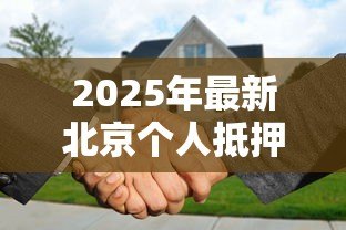 2025年最新北京个人抵押贷款：北京房产抵押贷款条件有哪些
