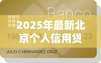 2025年最新北京个人信用贷款:北京如何申请无抵押信用贷款 2025年最新北京个人信用贷款:北京如何申请无抵押信用贷款